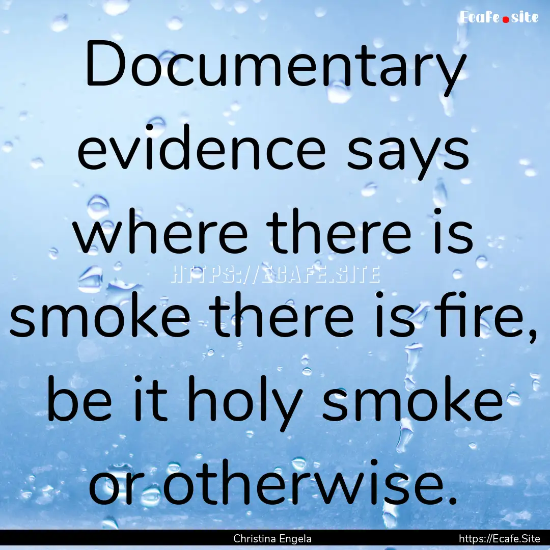 Documentary evidence says where there is.... : Quote by Christina Engela