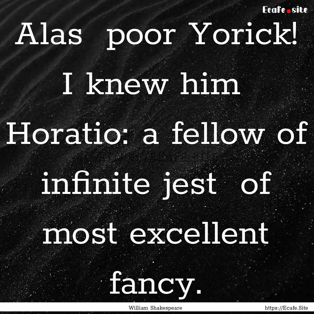 Alas poor Yorick! I knew him Horatio: a.... : Quote by William Shakespeare