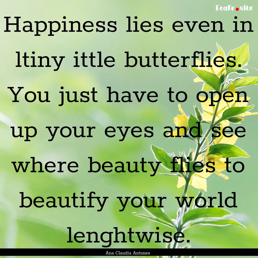 Happiness lies even in ltiny ittle butterflies..... : Quote by Ana Claudia Antunes