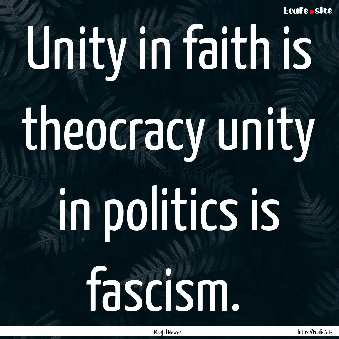 Unity in faith is theocracy unity in politics.... : Quote by Maajid Nawaz