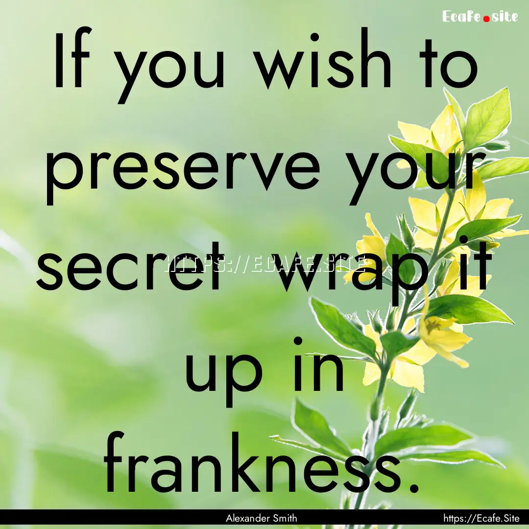 If you wish to preserve your secret wrap.... : Quote by Alexander Smith