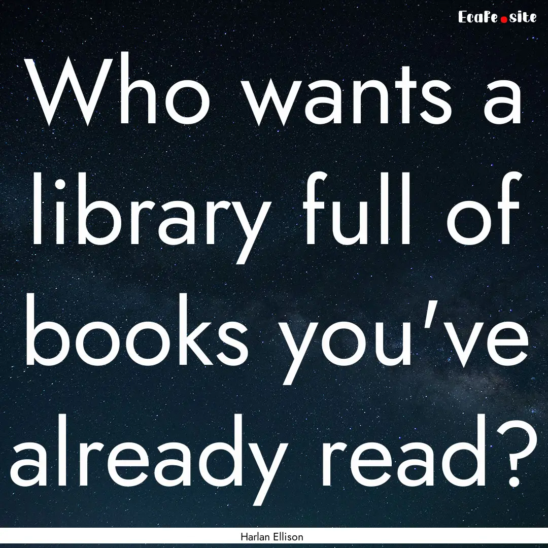 Who wants a library full of books you've.... : Quote by Harlan Ellison