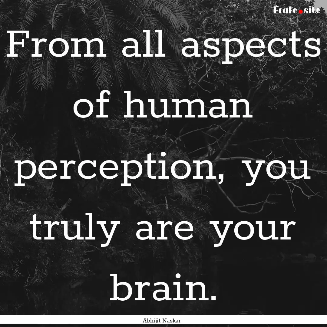 From all aspects of human perception, you.... : Quote by Abhijit Naskar