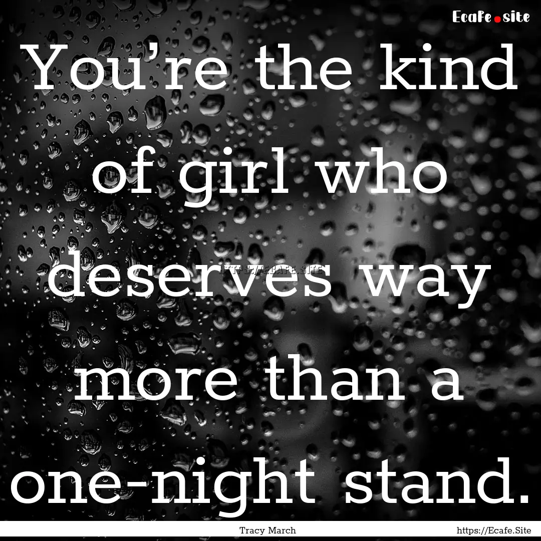 You’re the kind of girl who deserves way.... : Quote by Tracy March