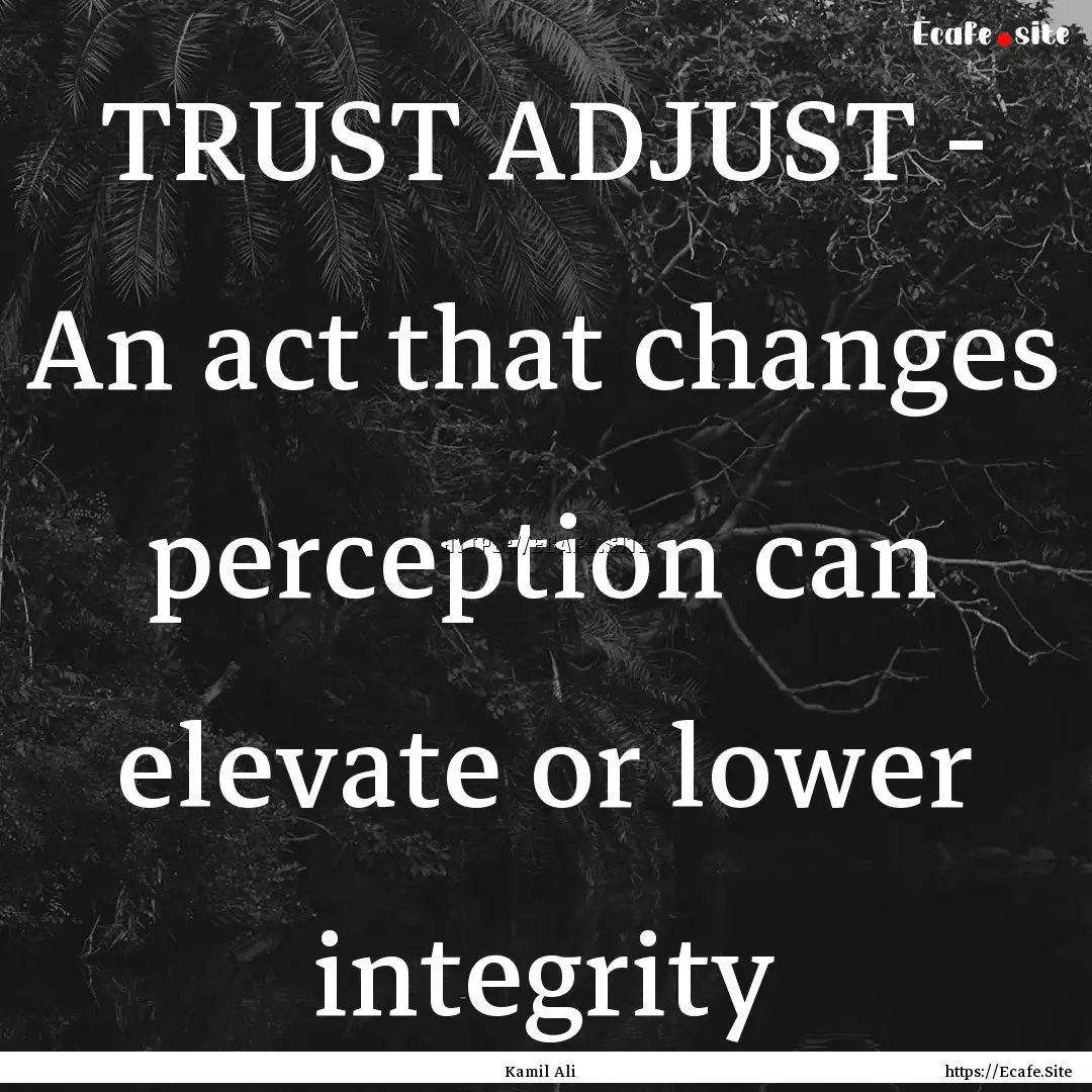 TRUST ADJUST - An act that changes perception.... : Quote by Kamil Ali