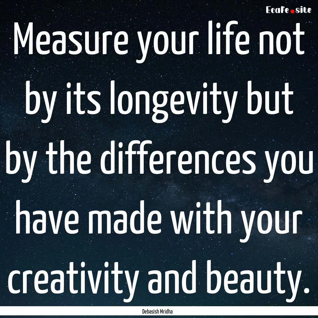 Measure your life not by its longevity but.... : Quote by Debasish Mridha