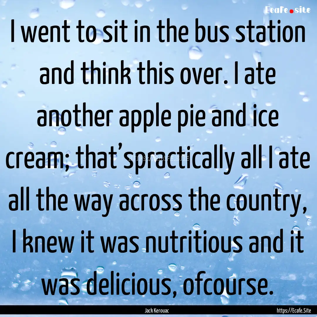 I went to sit in the bus station and think.... : Quote by Jack Kerouac