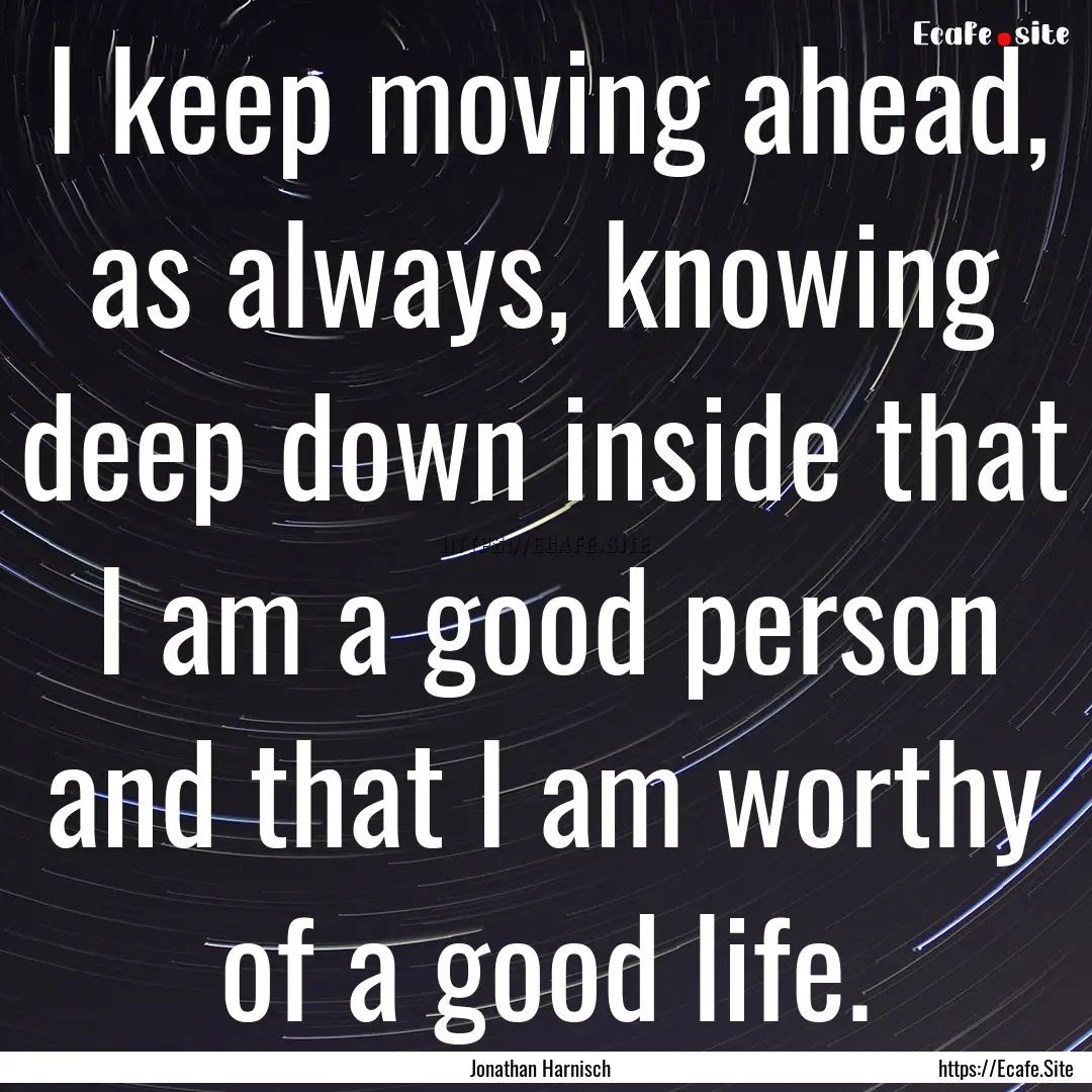 I keep moving ahead, as always, knowing deep.... : Quote by Jonathan Harnisch