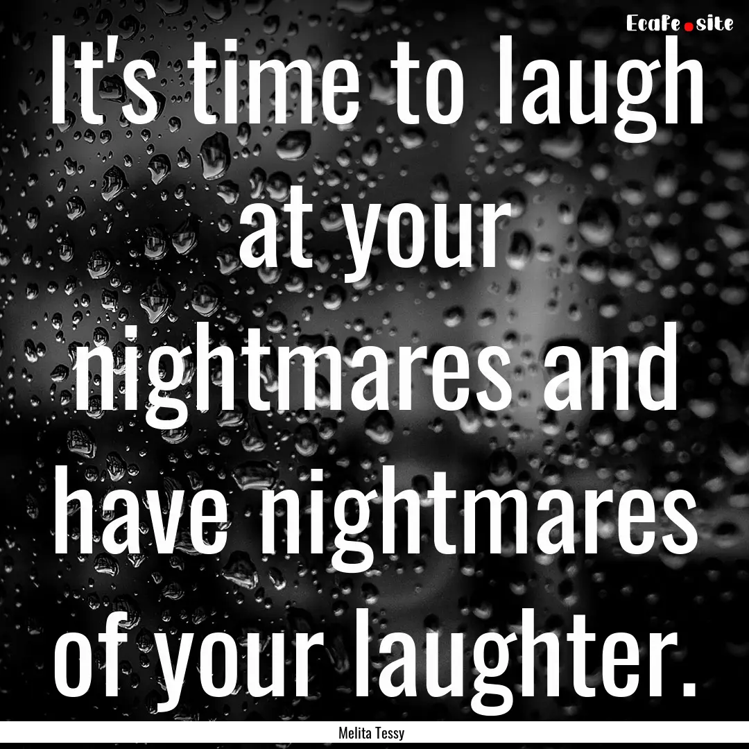 It's time to laugh at your nightmares and.... : Quote by Melita Tessy