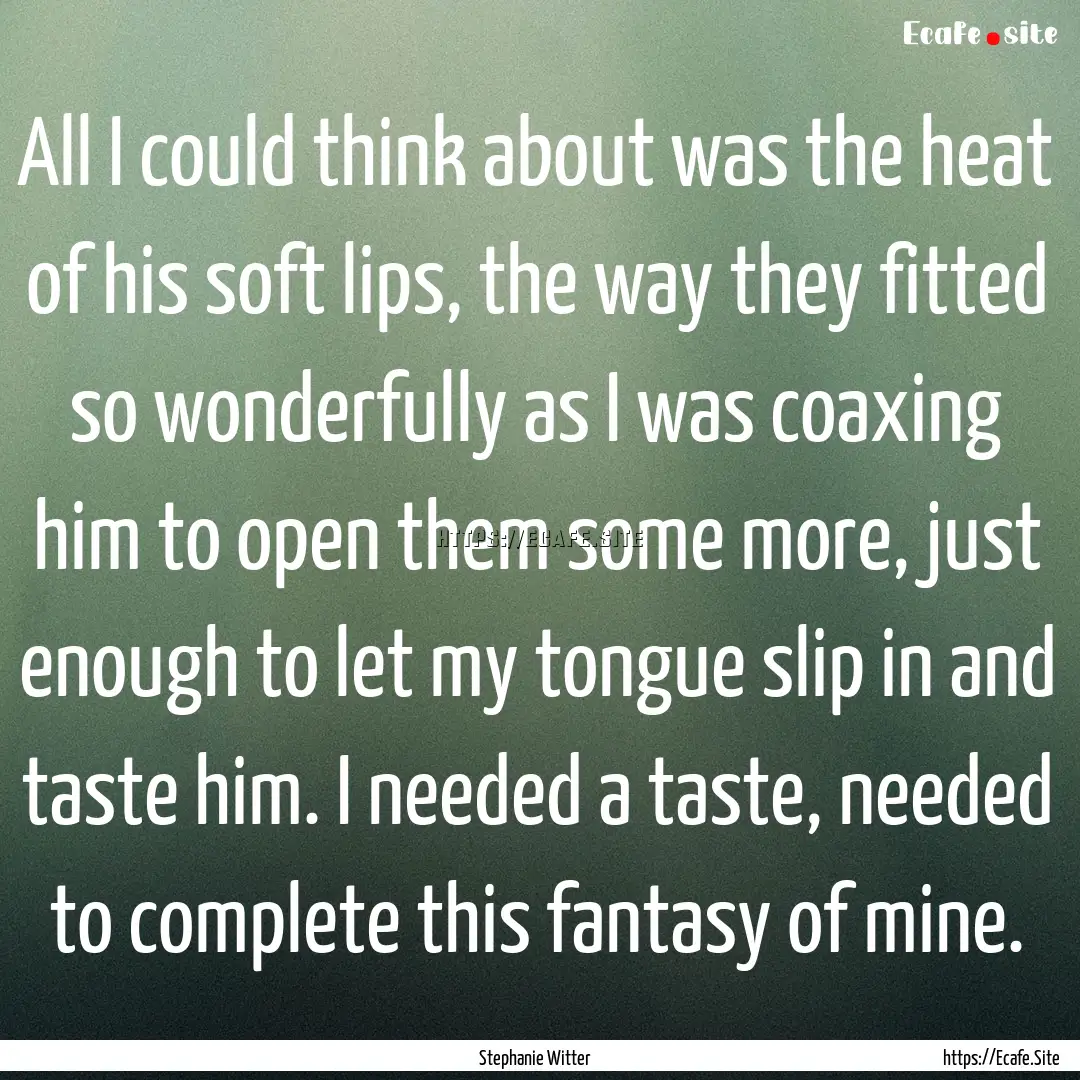 All I could think about was the heat of his.... : Quote by Stephanie Witter