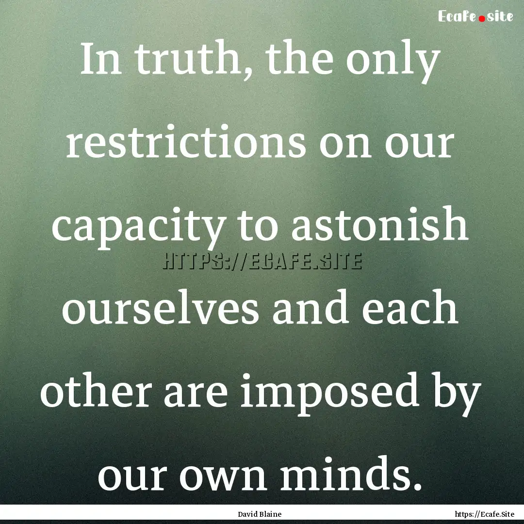 In truth, the only restrictions on our capacity.... : Quote by David Blaine