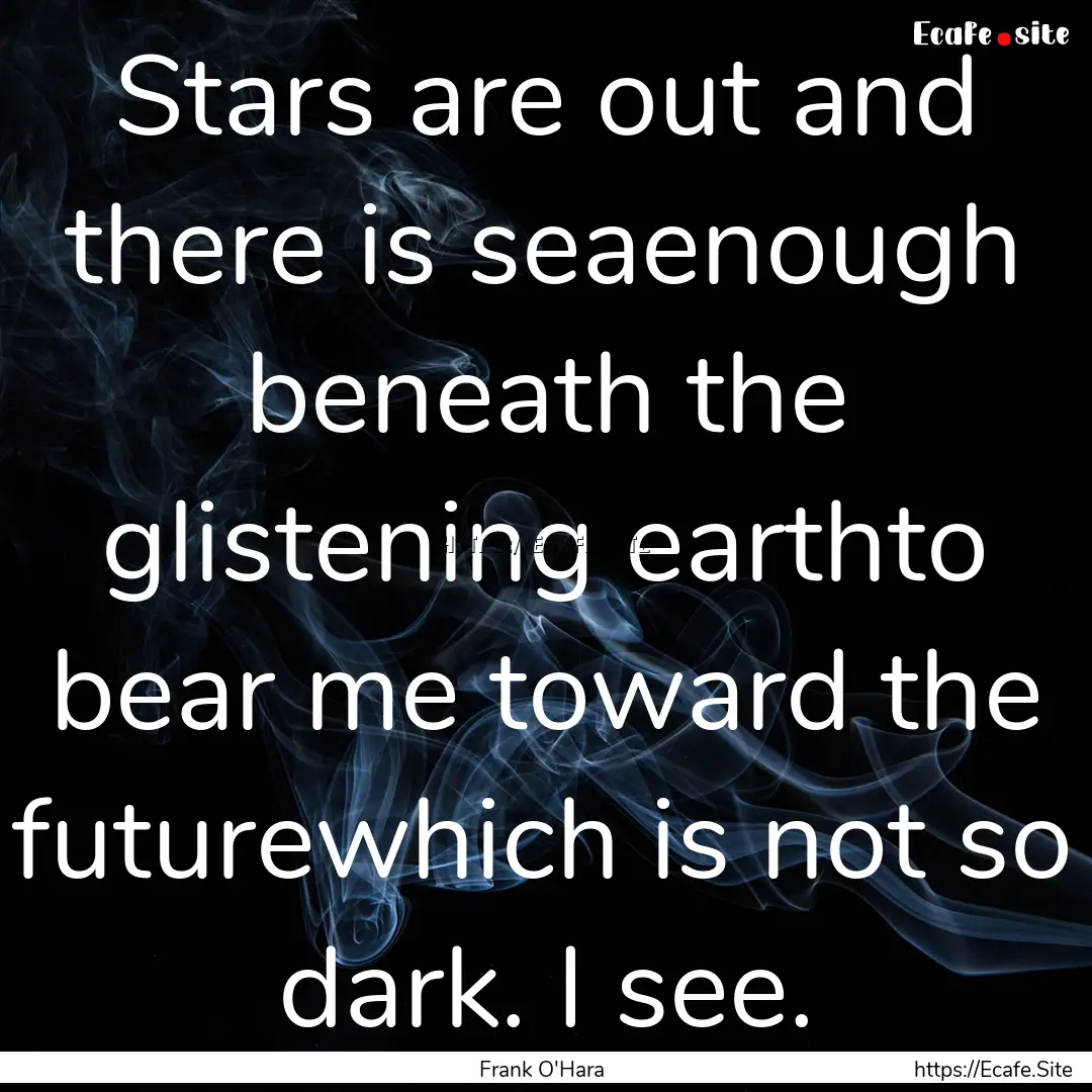 Stars are out and there is seaenough beneath.... : Quote by Frank O'Hara