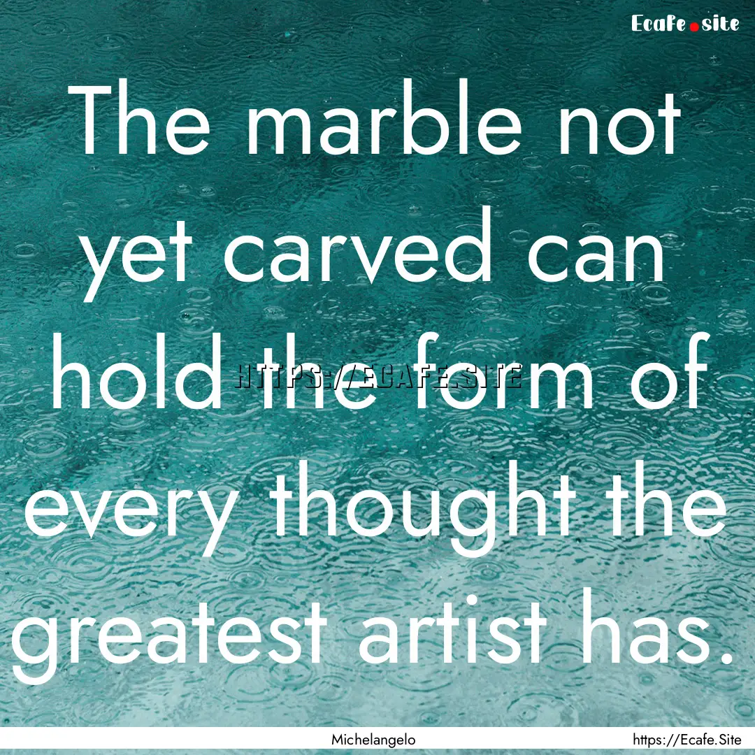 The marble not yet carved can hold the form.... : Quote by Michelangelo