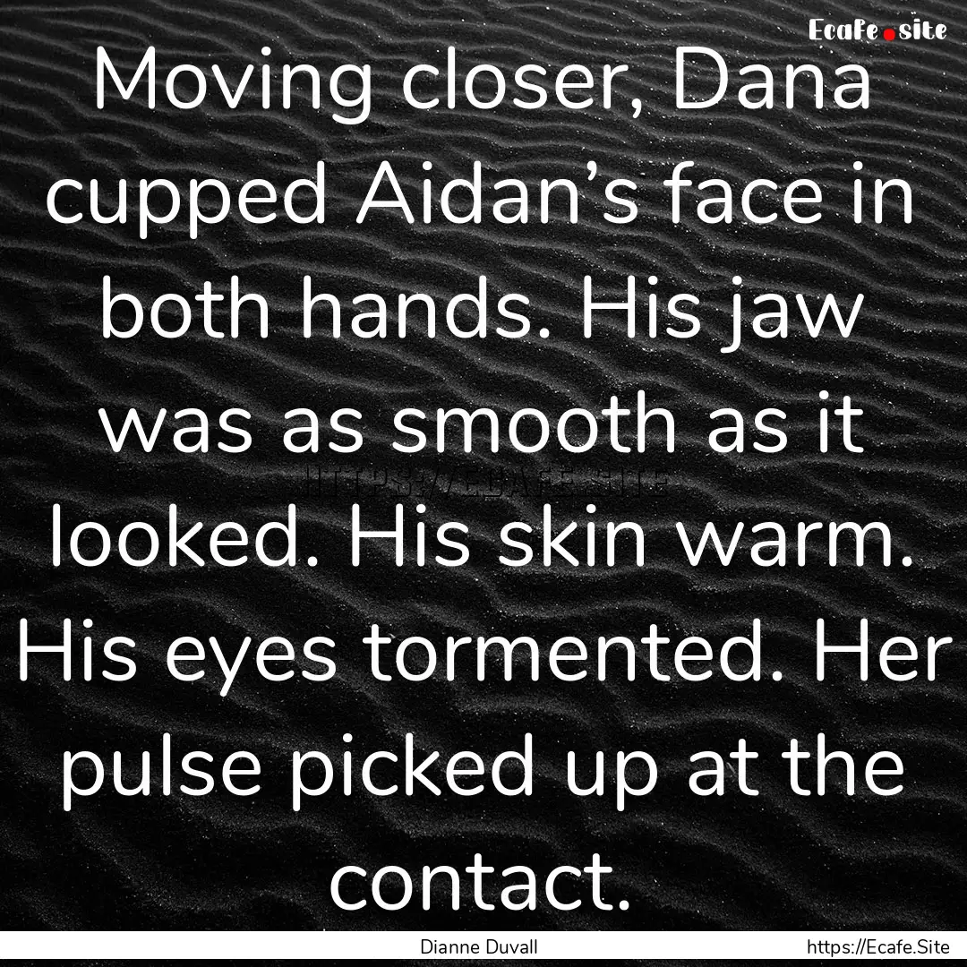 Moving closer, Dana cupped Aidan’s face.... : Quote by Dianne Duvall