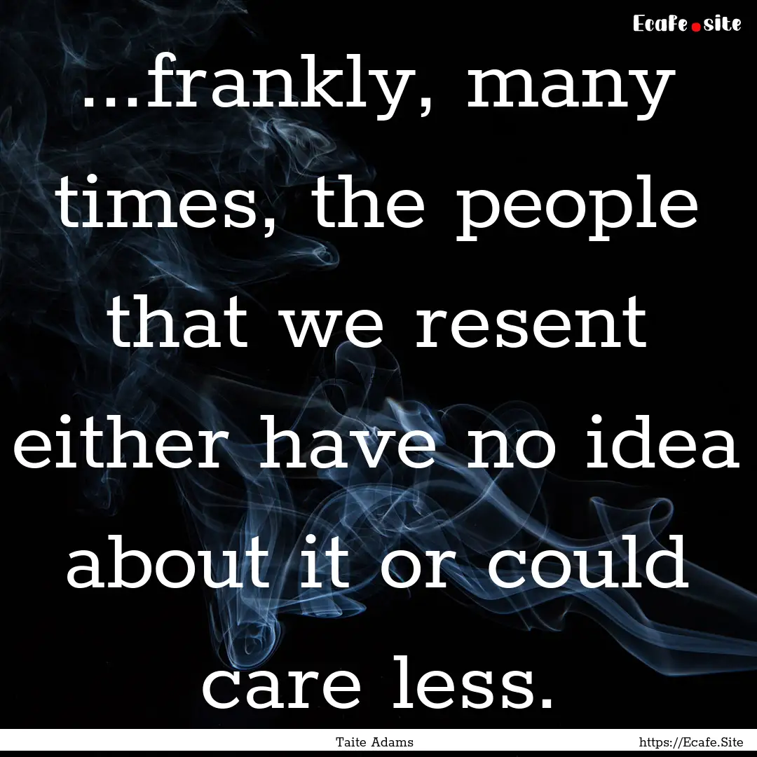 ...frankly, many times, the people that we.... : Quote by Taite Adams