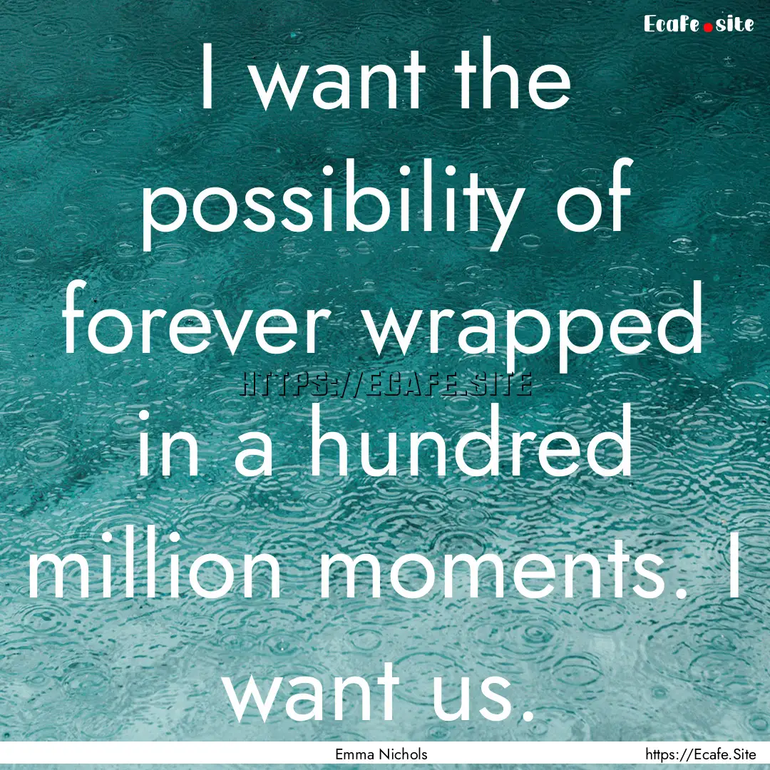 I want the possibility of forever wrapped.... : Quote by Emma Nichols