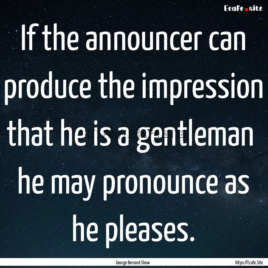 If the announcer can produce the impression.... : Quote by George Bernard Shaw