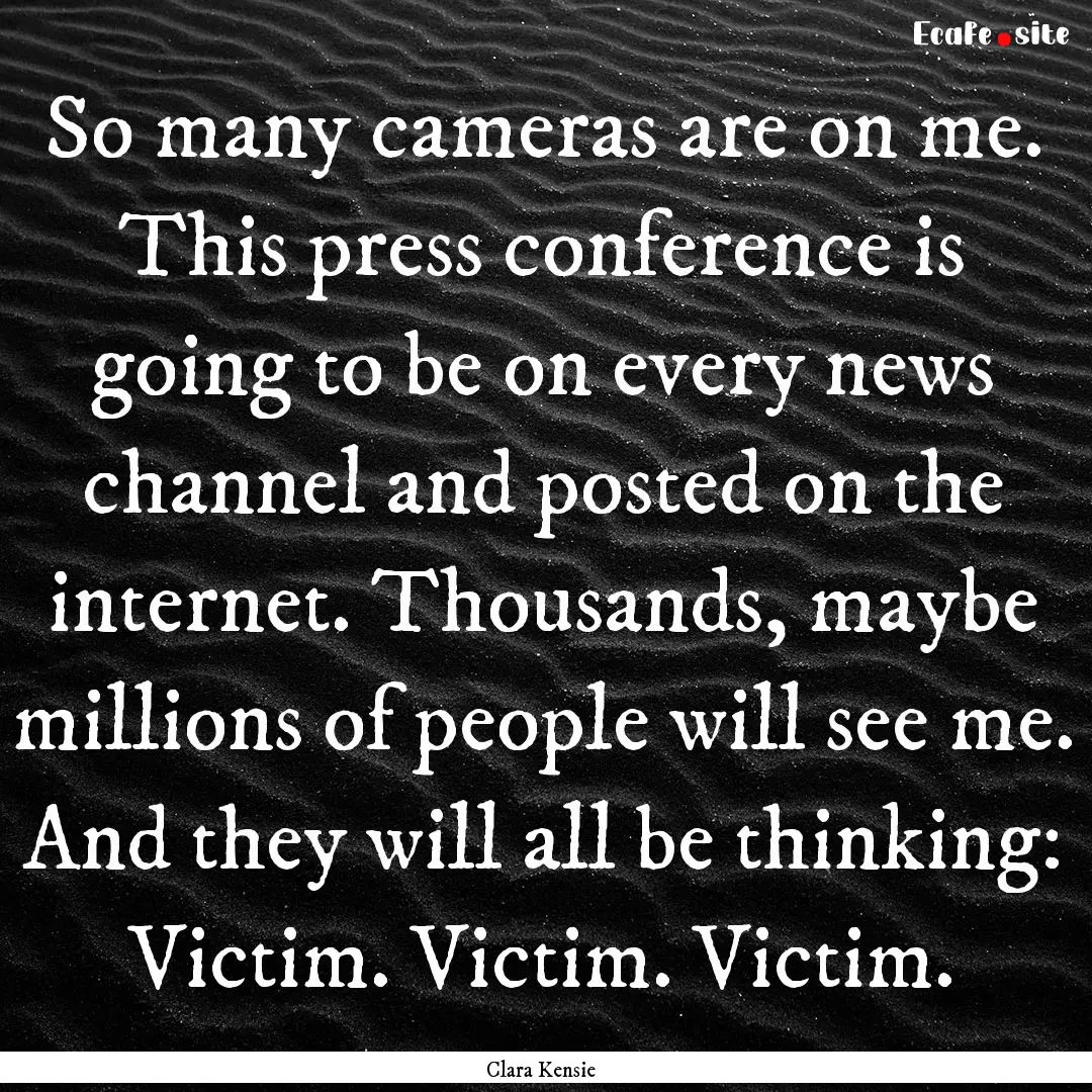 So many cameras are on me. This press conference.... : Quote by Clara Kensie