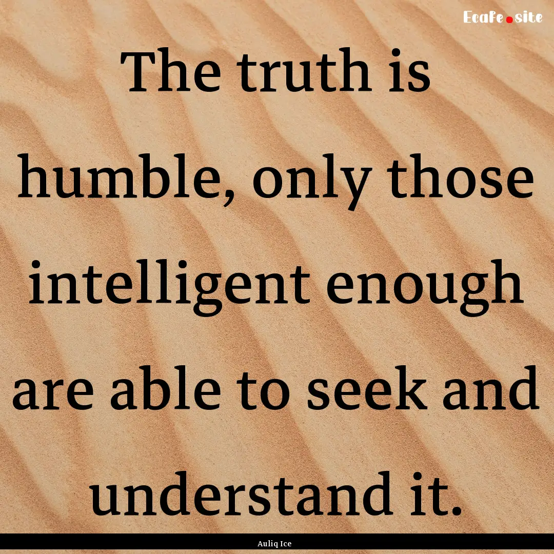 The truth is humble, only those intelligent.... : Quote by Auliq Ice