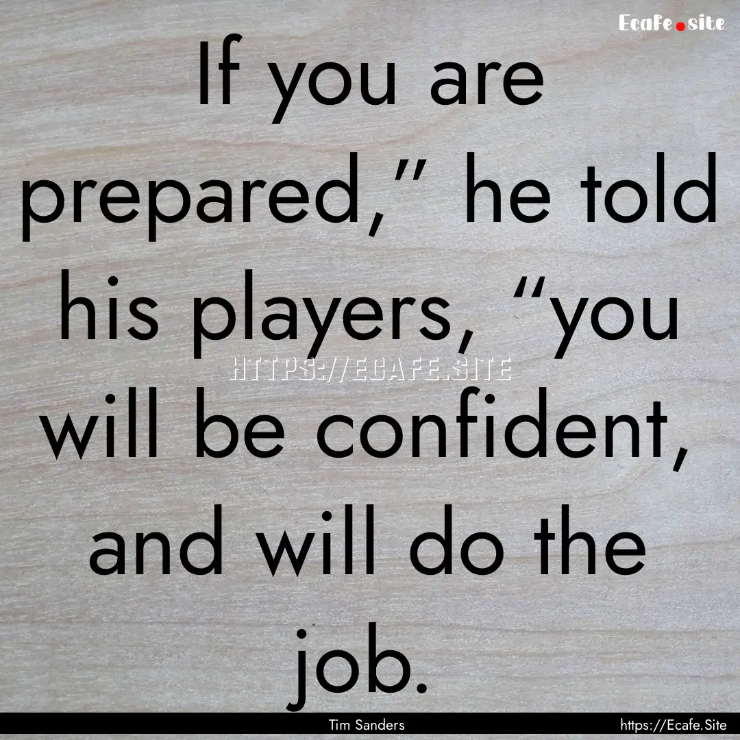 If you are prepared,” he told his players,.... : Quote by Tim Sanders