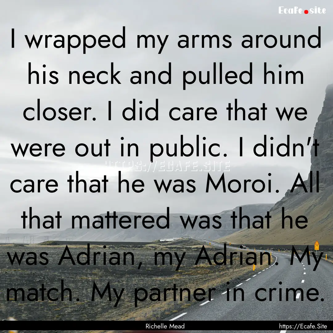 I wrapped my arms around his neck and pulled.... : Quote by Richelle Mead