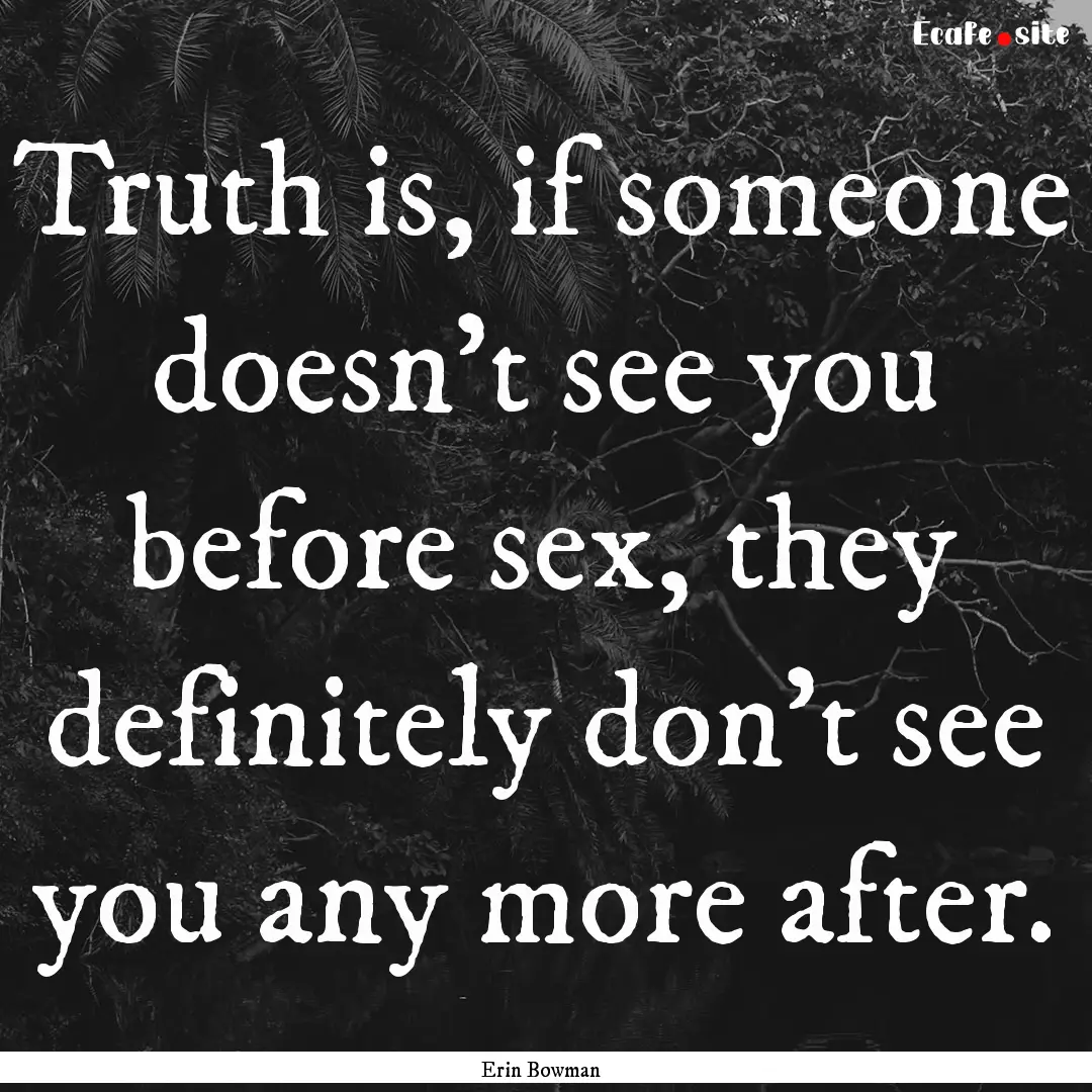 Truth is, if someone doesn't see you before.... : Quote by Erin Bowman