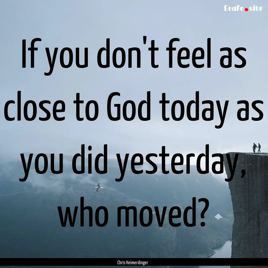 If you don't feel as close to God today as.... : Quote by Chris Heimerdinger