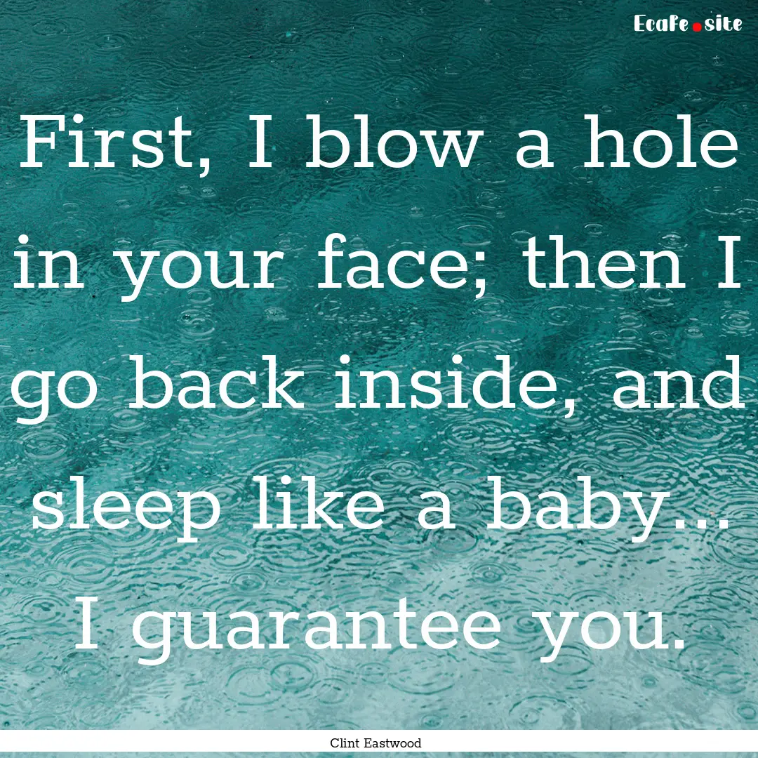 First, I blow a hole in your face; then I.... : Quote by Clint Eastwood