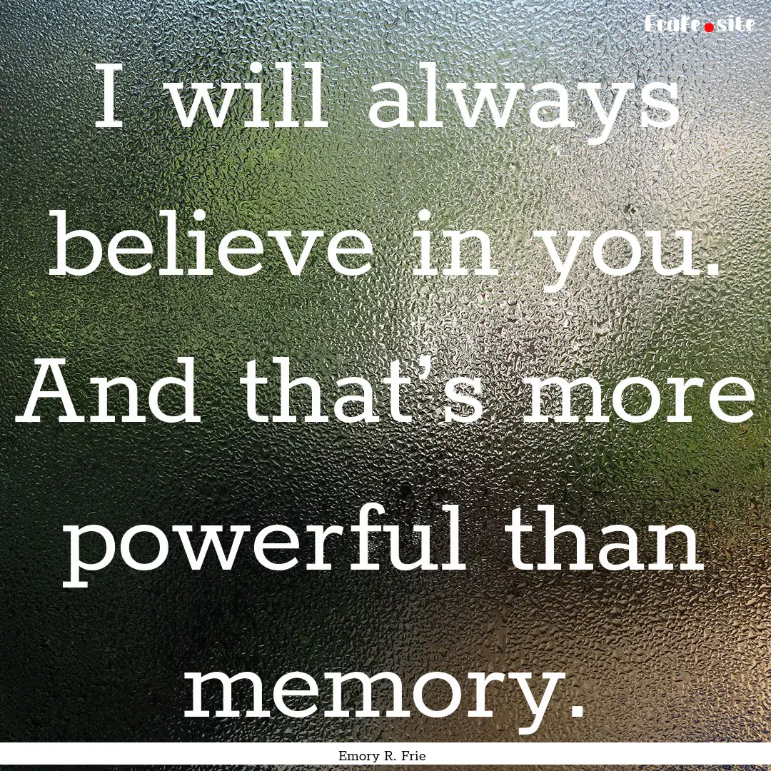 I will always believe in you. And that’s.... : Quote by Emory R. Frie