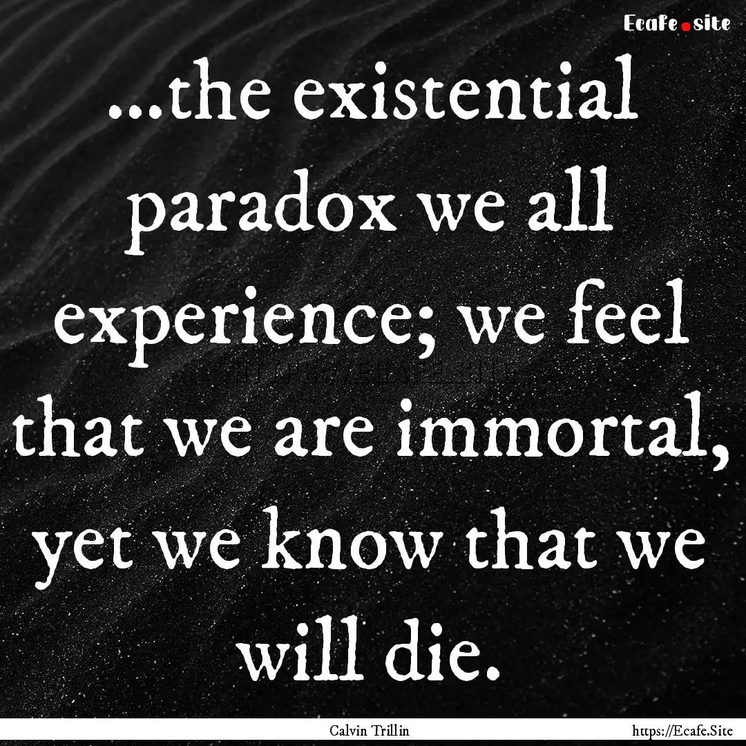 ...the existential paradox we all experience;.... : Quote by Calvin Trillin