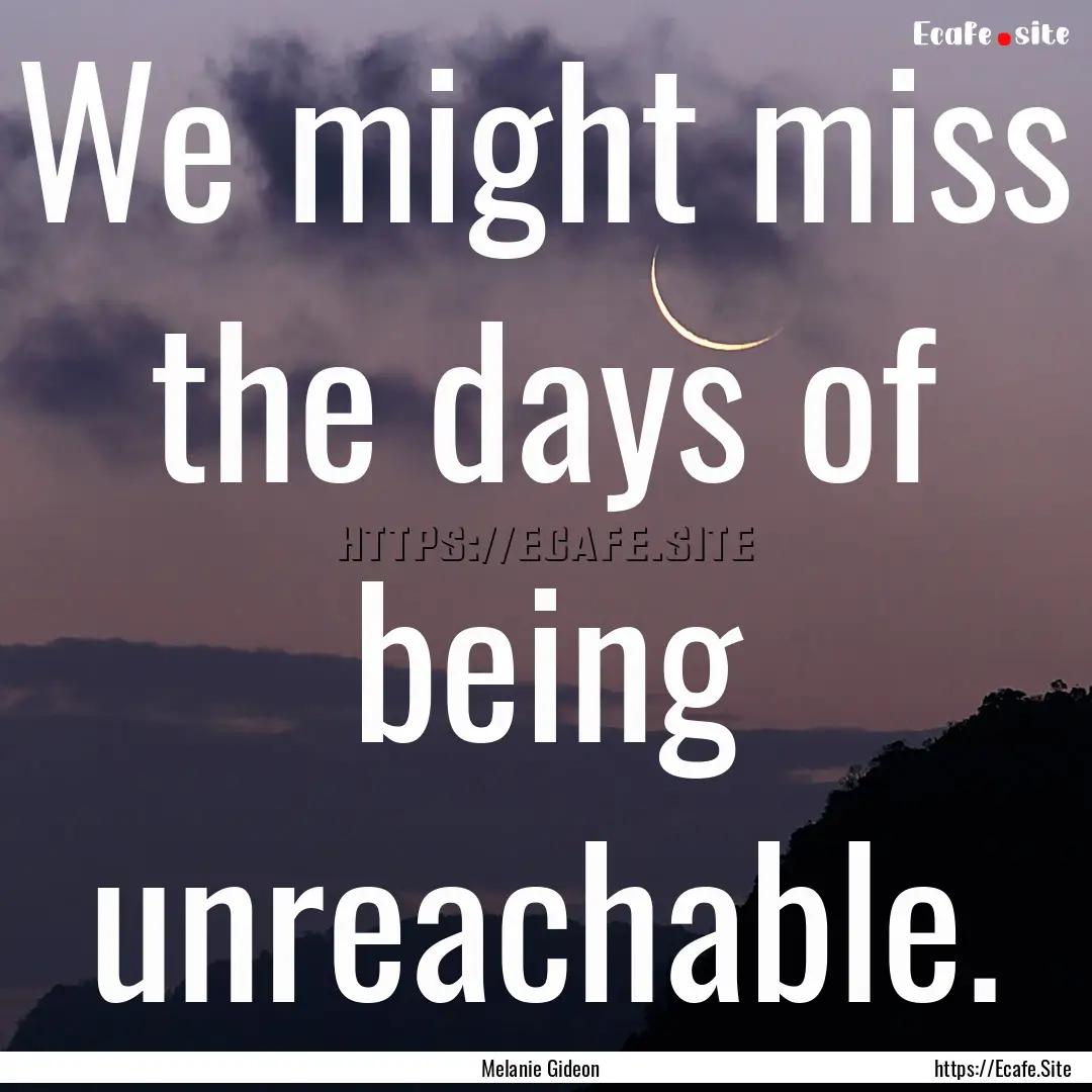 We might miss the days of being unreachable..... : Quote by Melanie Gideon