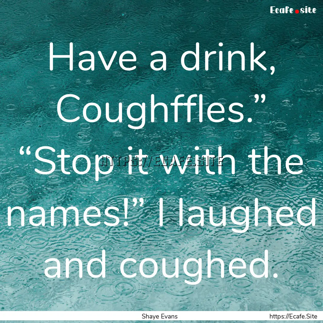 Have a drink, Coughffles.” “Stop it with.... : Quote by Shaye Evans