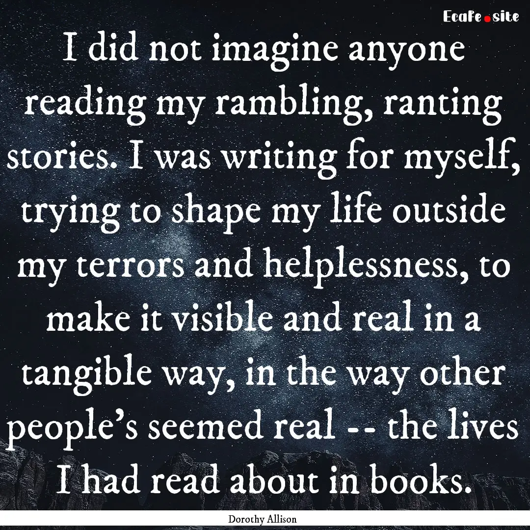 I did not imagine anyone reading my rambling,.... : Quote by Dorothy Allison