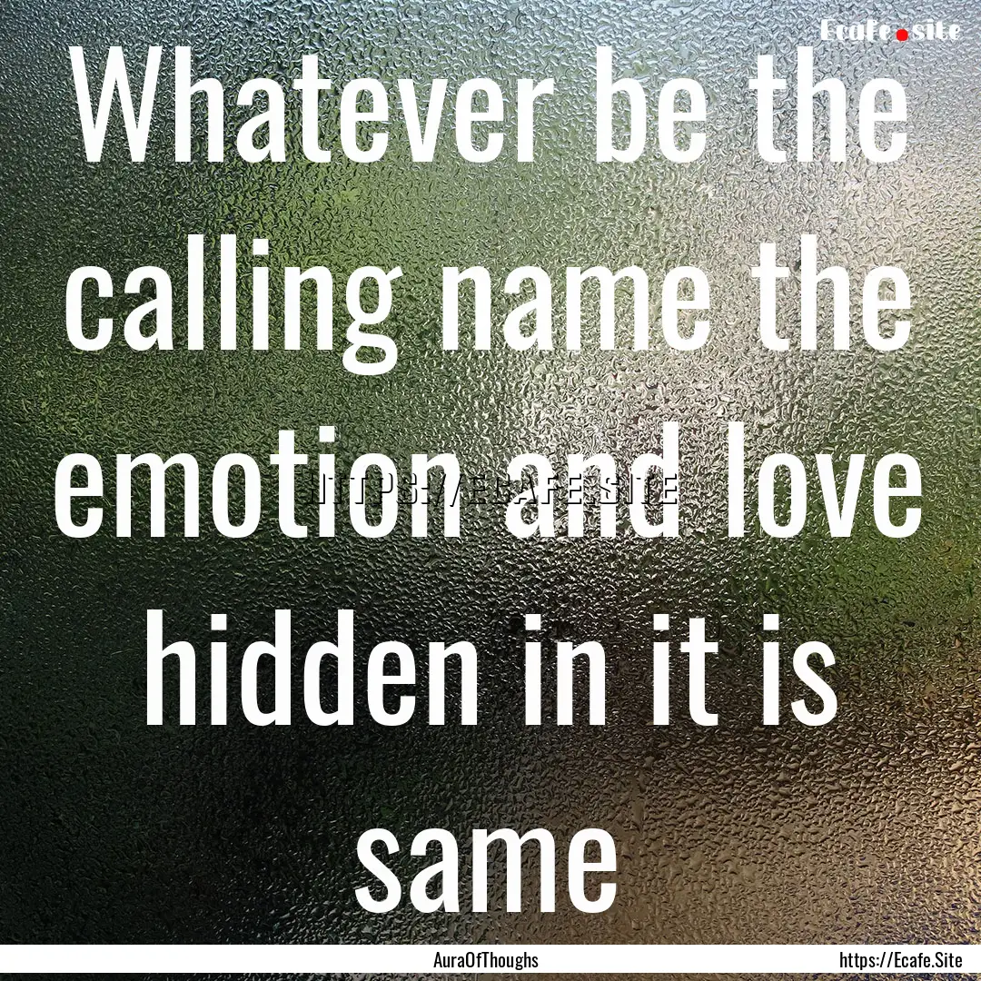 Whatever be the calling name the emotion.... : Quote by AuraOfThoughs