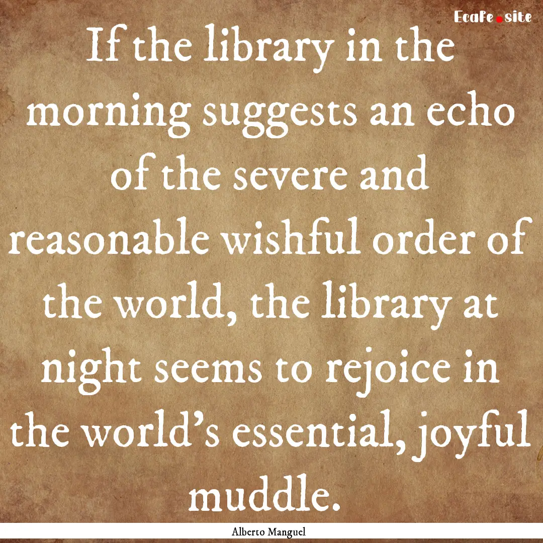 If the library in the morning suggests an.... : Quote by Alberto Manguel