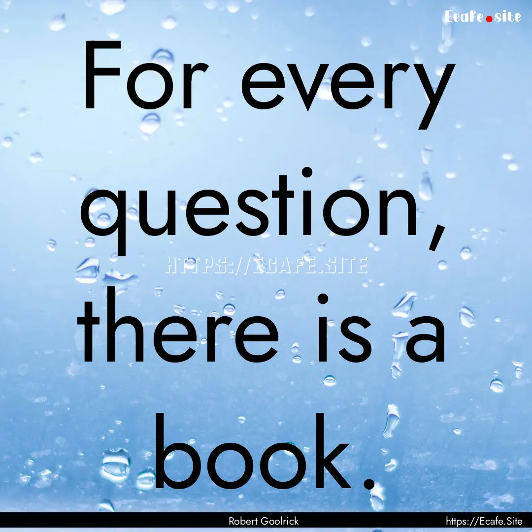 For every question, there is a book. : Quote by Robert Goolrick