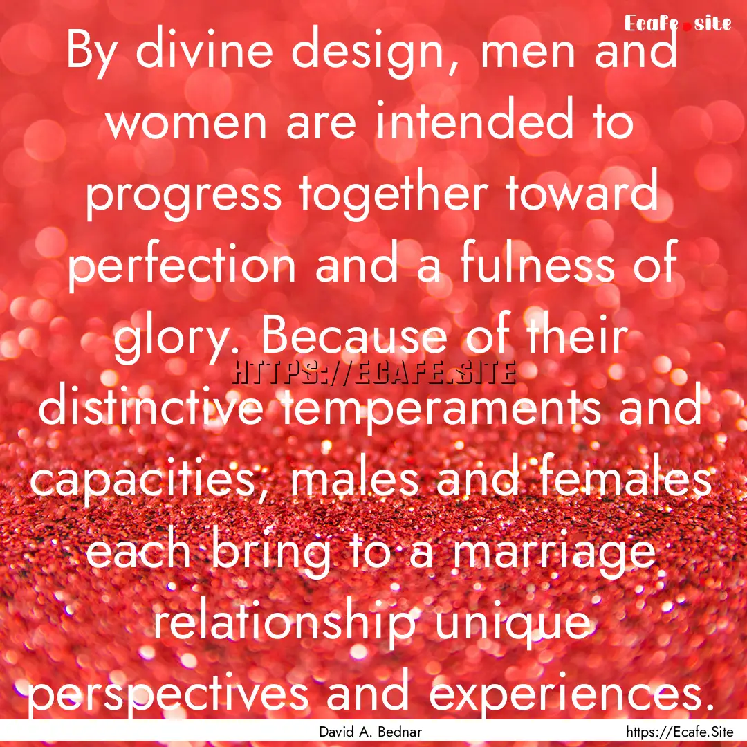 By divine design, men and women are intended.... : Quote by David A. Bednar