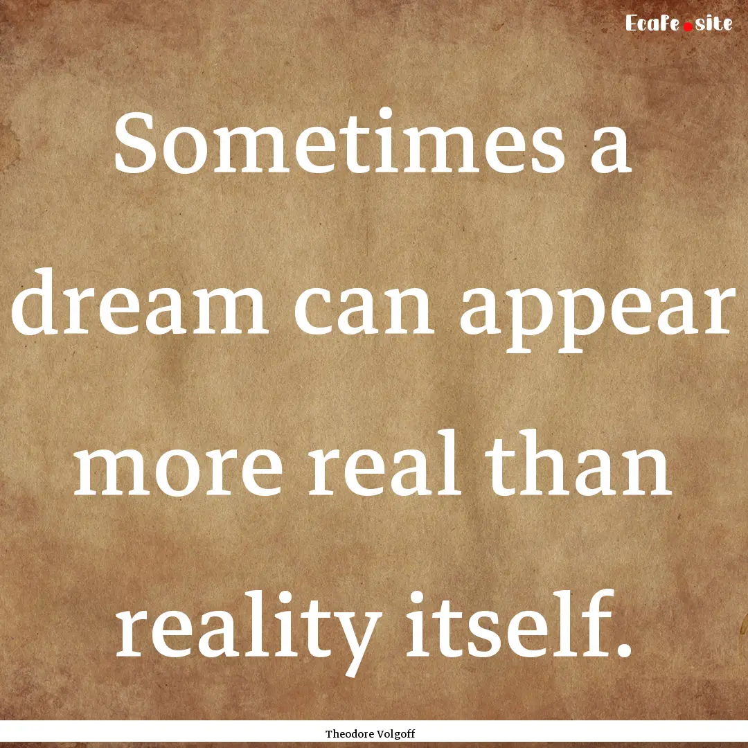 Sometimes a dream can appear more real than.... : Quote by Theodore Volgoff