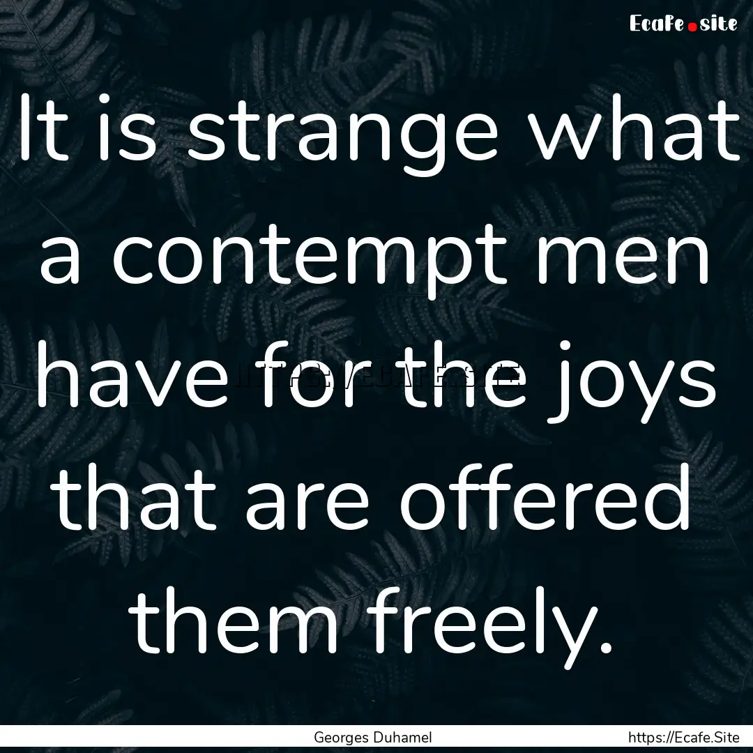 It is strange what a contempt men have for.... : Quote by Georges Duhamel