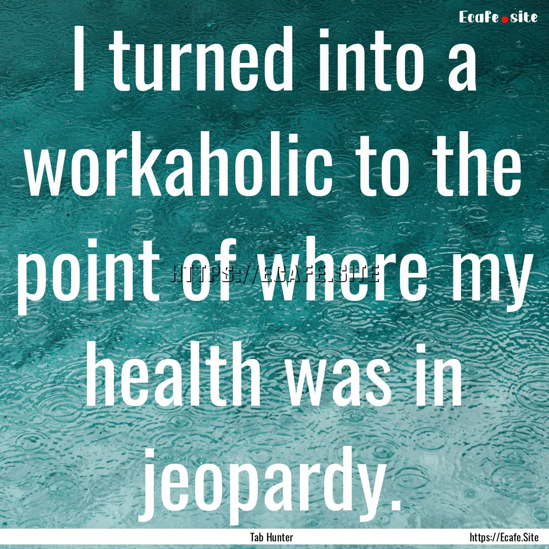 I turned into a workaholic to the point of.... : Quote by Tab Hunter