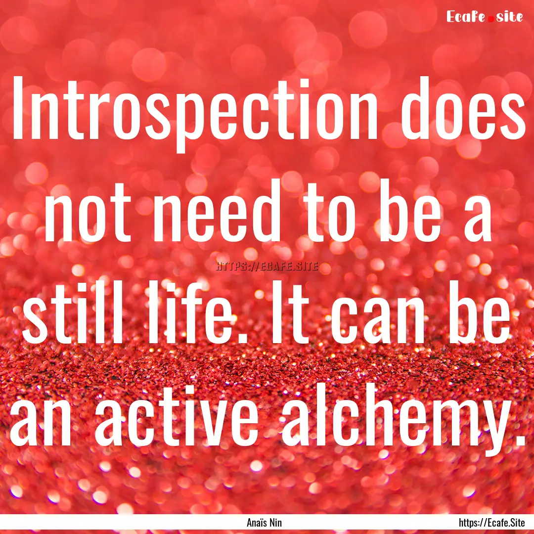 Introspection does not need to be a still.... : Quote by Anaïs Nin