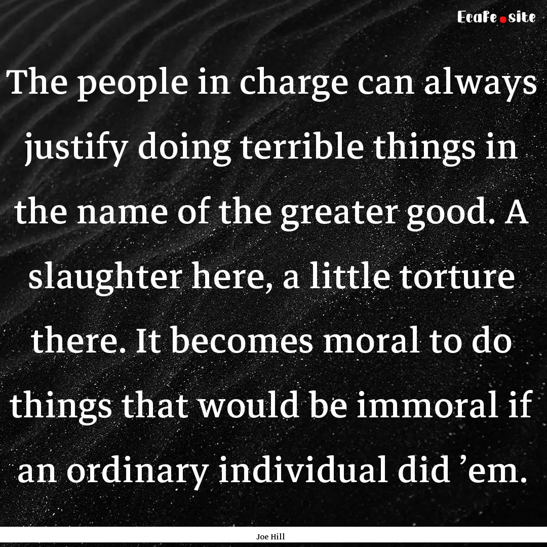 The people in charge can always justify doing.... : Quote by Joe Hill