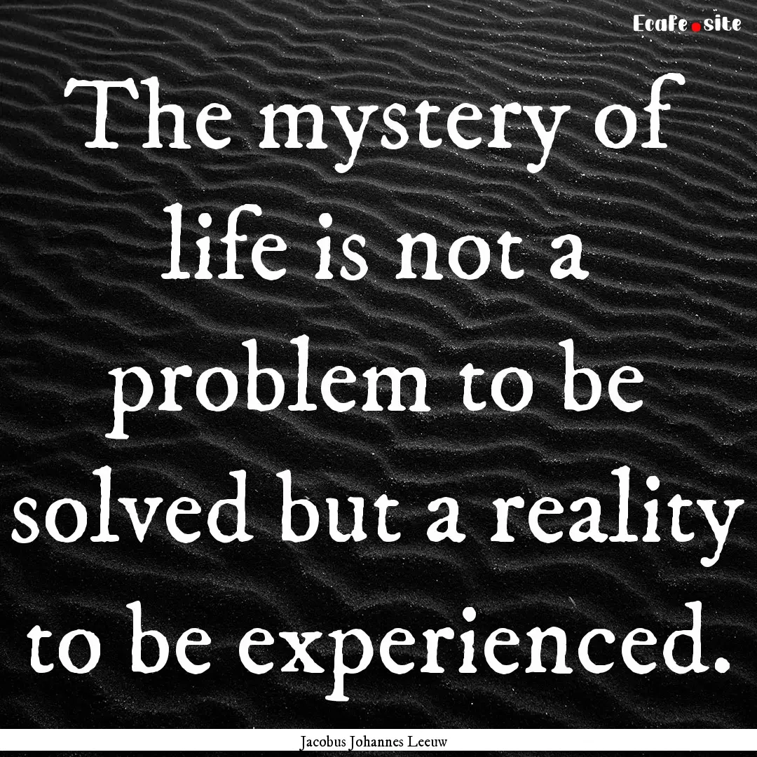 The mystery of life is not a problem to be.... : Quote by Jacobus Johannes Leeuw