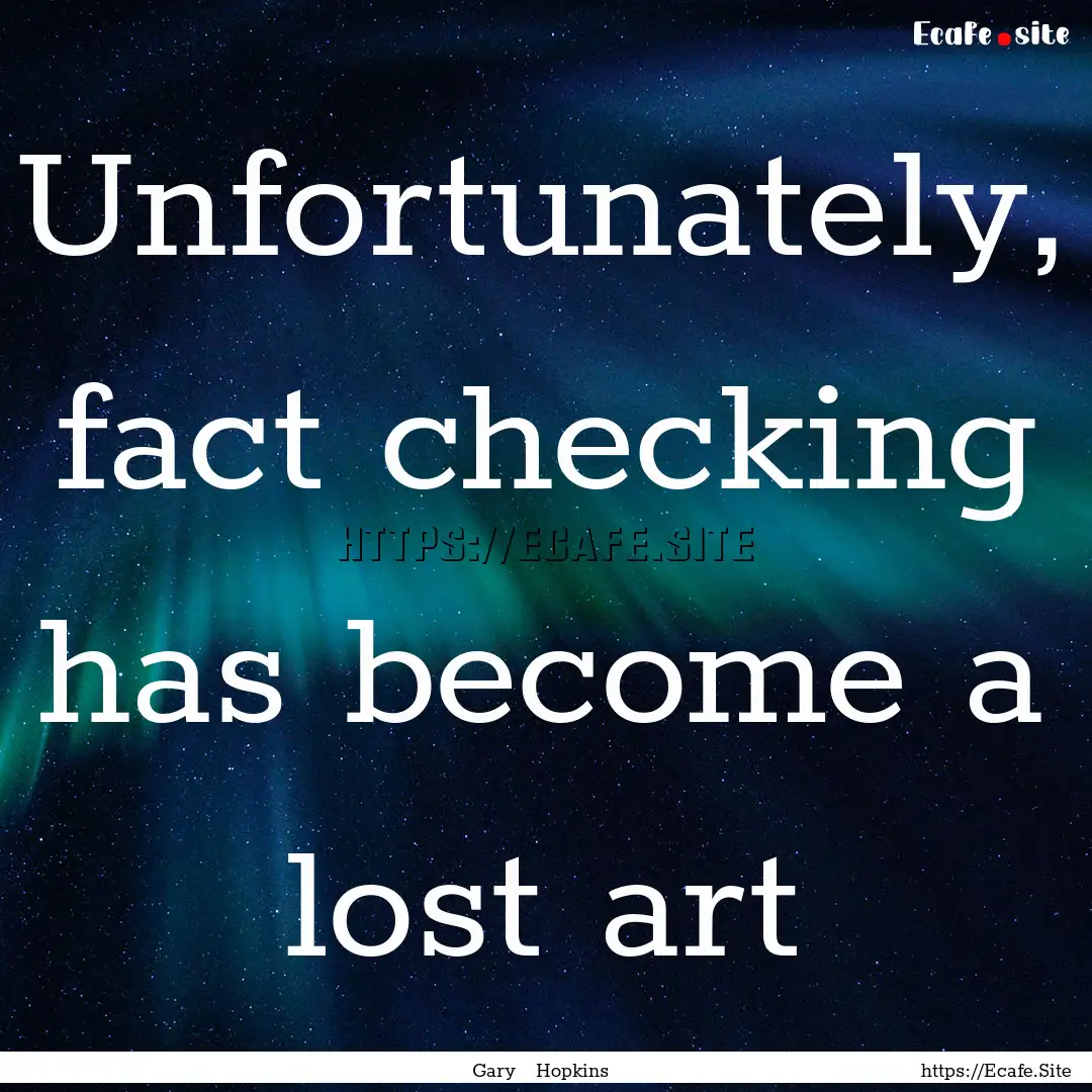 Unfortunately, fact checking has become a.... : Quote by Gary Hopkins