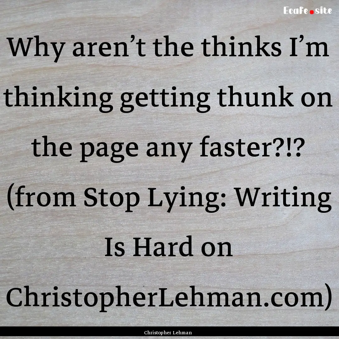 Why aren’t the thinks I’m thinking getting.... : Quote by Christopher Lehman