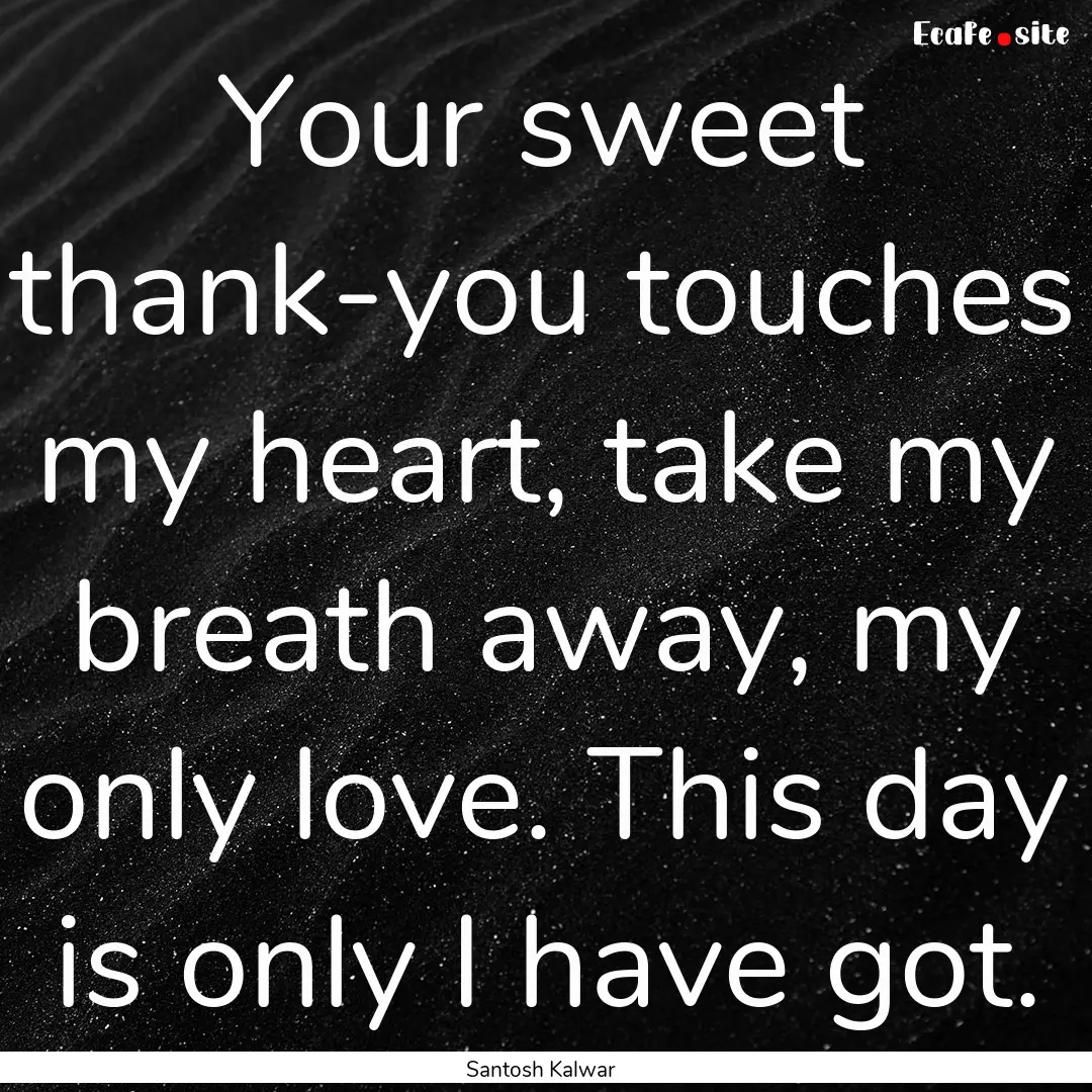 Your sweet thank-you touches my heart, take.... : Quote by Santosh Kalwar