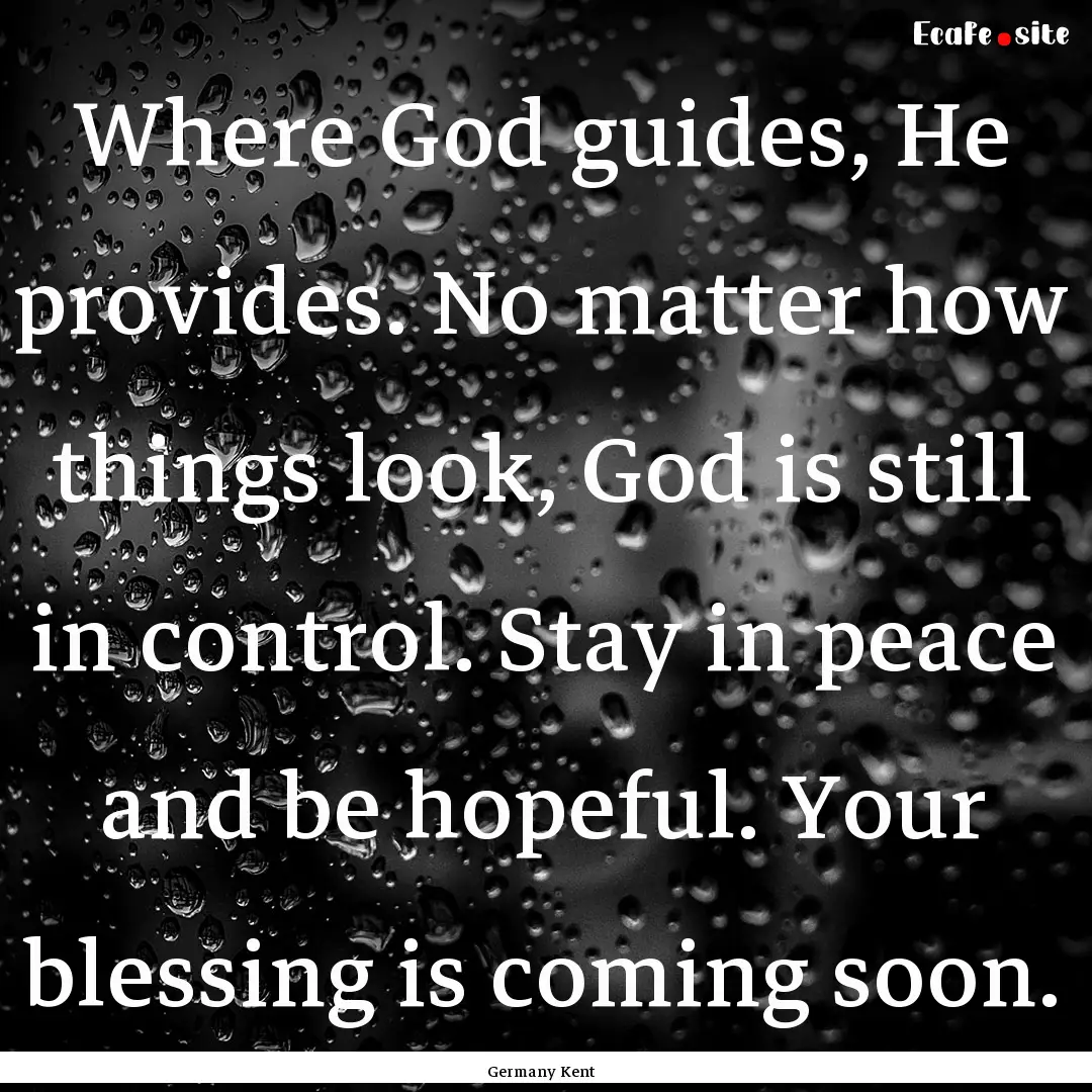 Where God guides, He provides. No matter.... : Quote by Germany Kent