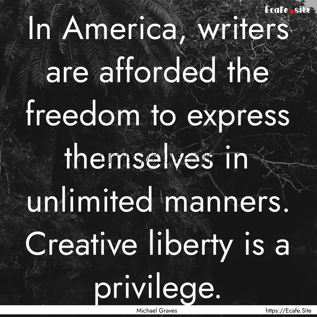 In America, writers are afforded the freedom.... : Quote by Michael Graves