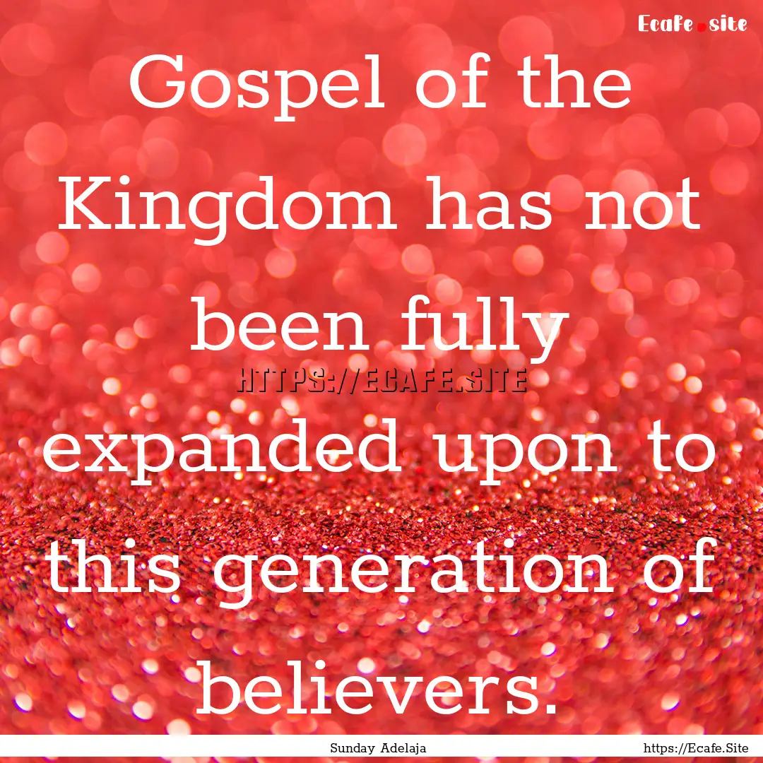 Gospel of the Kingdom has not been fully.... : Quote by Sunday Adelaja