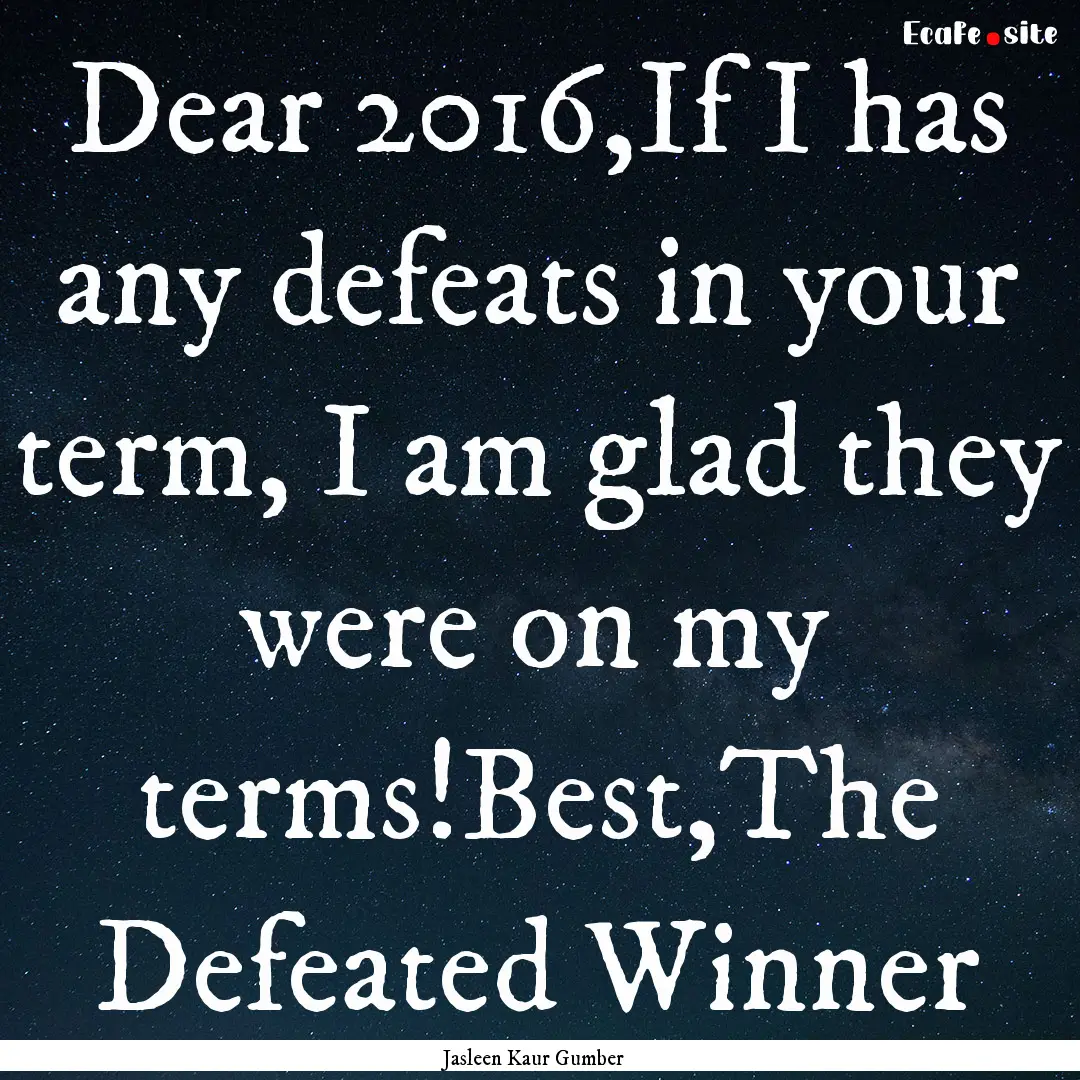 Dear 2016,If I has any defeats in your term,.... : Quote by Jasleen Kaur Gumber